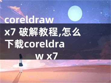 coreldraw x7 破解教程,怎么下載coreldraw x7