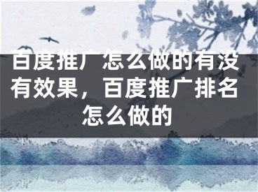 百度推廣怎么做的有沒有效果，百度推廣排名怎么做的