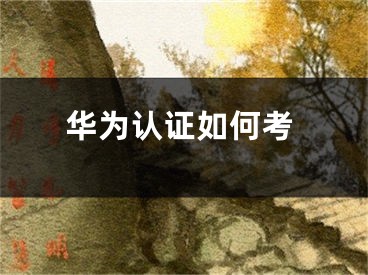 華為認(rèn)證如何考