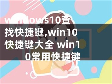 windows10查找快捷鍵,win10快捷鍵大全 win10常用快捷鍵