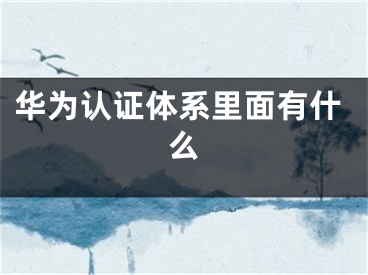 華為認(rèn)證體系里面有什么