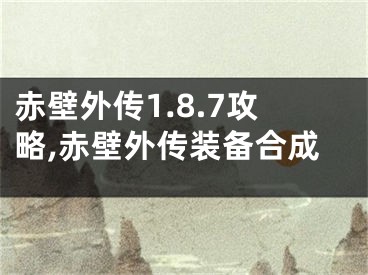 赤壁外傳1.8.7攻略,赤壁外傳裝備合成