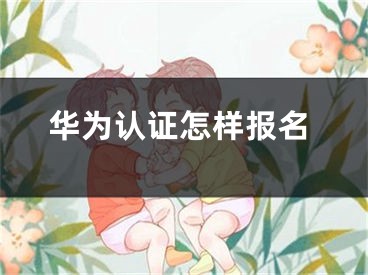 華為認證怎樣報名