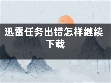 迅雷任務(wù)出錯怎樣繼續(xù)下載