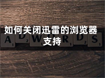 如何關(guān)閉迅雷的瀏覽器支持