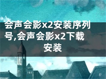 會(huì)聲會(huì)影x2安裝序列號(hào),會(huì)聲會(huì)影x2下載安裝