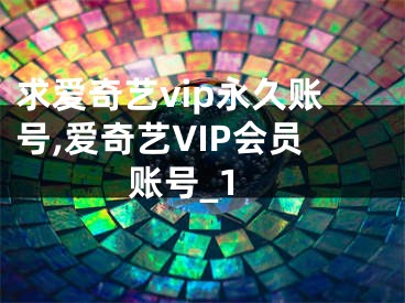 求愛奇藝vip永久賬號(hào),愛奇藝VIP會(huì)員賬號(hào)_1