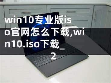 win10專(zhuān)業(yè)版iso官網(wǎng)怎么下載,win10.iso下載_2