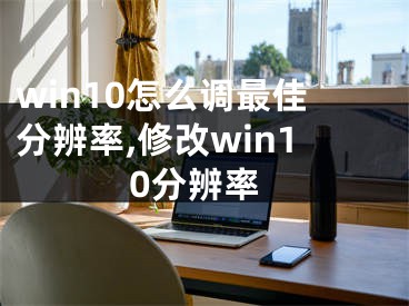 win10怎么調(diào)最佳分辨率,修改win10分辨率