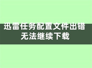 迅雷任務(wù)配置文件出錯(cuò)無法繼續(xù)下載