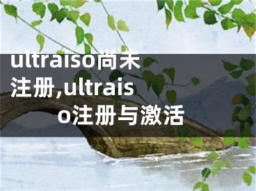 ultraiso尚未注冊,ultraiso注冊與激活