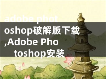 adobe photoshop破解版下載,Adobe Photoshop安裝