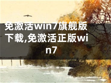 免激活win7旗艦版下載,免激活正版win7