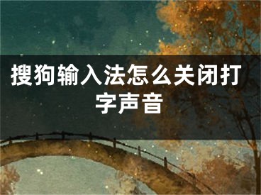 搜狗輸入法怎么關(guān)閉打字聲音