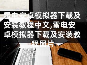 雷電安卓模擬器下載及安裝教程中文,雷電安卓模擬器下載及安裝教程圖片