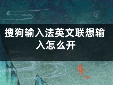 搜狗輸入法英文聯(lián)想輸入怎么開