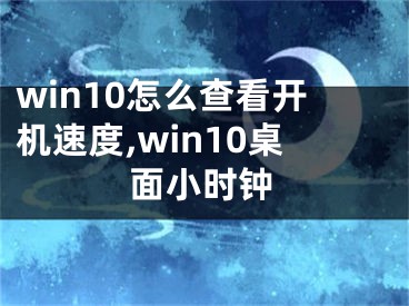 win10怎么查看開機(jī)速度,win10桌面小時(shí)鐘