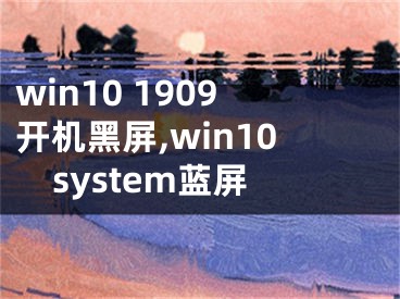 win10 1909開機黑屏,win10system藍屏