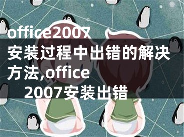 office2007安裝過程中出錯(cuò)的解決方法,office 2007安裝出錯(cuò)