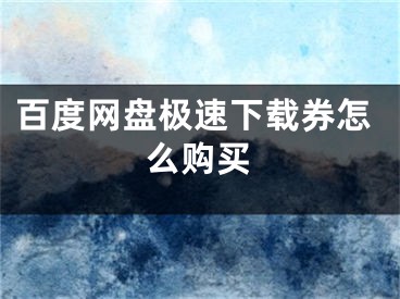 百度網(wǎng)盤(pán)極速下載券怎么購(gòu)買(mǎi)