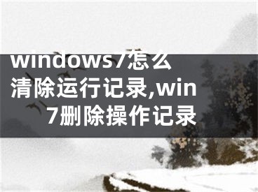 windows7怎么清除運行記錄,win7刪除操作記錄