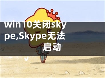 win10關(guān)閉skype,Skype無法啟動(dòng)