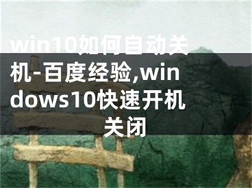 win10如何自動(dòng)關(guān)機(jī)-百度經(jīng)驗(yàn),windows10快速開(kāi)機(jī)關(guān)閉