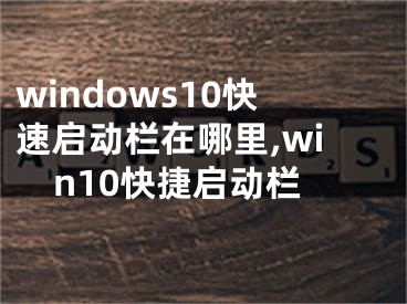 windows10快速啟動(dòng)欄在哪里,win10快捷啟動(dòng)欄