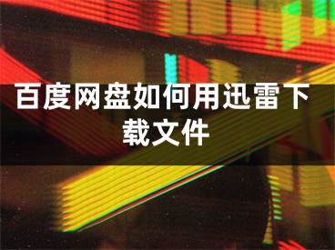 百度網(wǎng)盤如何用迅雷下載文件