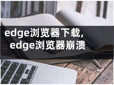 edge瀏覽器下載,edge瀏覽器崩潰