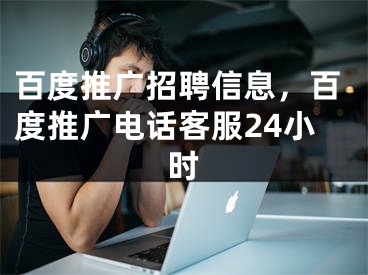 百度推廣招聘信息，百度推廣電話客服24小時(shí)