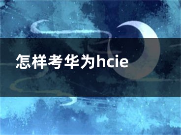 怎樣考華為hcie