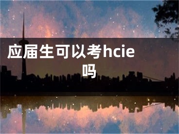 應(yīng)屆生可以考hcie嗎