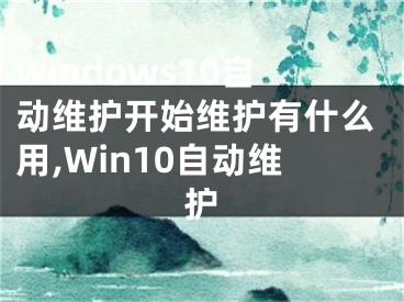 windows10自動(dòng)維護(hù)開始維護(hù)有什么用,Win10自動(dòng)維護(hù)