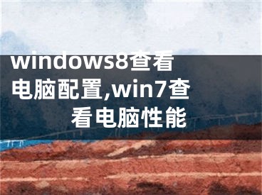 windows8查看電腦配置,win7查看電腦性能