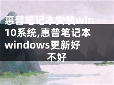 惠普筆記本安裝win10系統(tǒng),惠普筆記本windows更新好不好