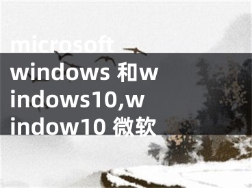 microsoft windows 和windows10,window10 微軟