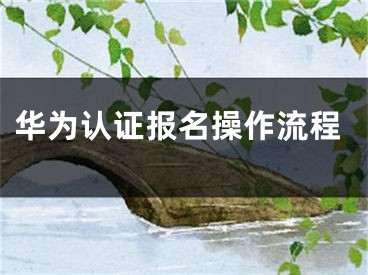 華為認(rèn)證報名操作流程