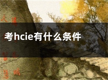 考hcie有什么條件