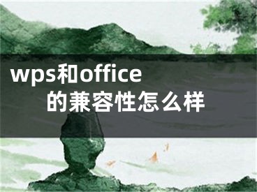 wps和office的兼容性怎么樣