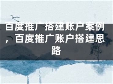 百度推廣搭建賬戶案例，百度推廣賬戶搭建思路