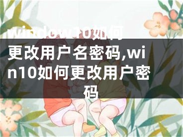 window10如何更改用戶名密碼,win10如何更改用戶密碼