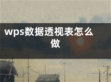 wps數(shù)據(jù)透視表怎么做