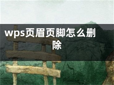 wps頁眉頁腳怎么刪除