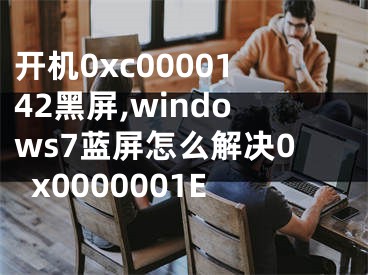 開機(jī)0xc0000142黑屏,windows7藍(lán)屏怎么解決0x0000001E