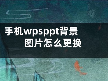 手機wpsppt背景圖片怎么更換