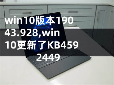 win10版本19043.928,win10更新了KB4592449