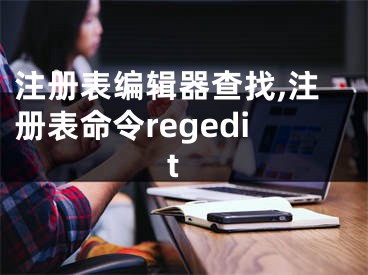 注冊表編輯器查找,注冊表命令regedit