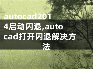 autocad2014啟動閃退,autocad打開閃退解決方法