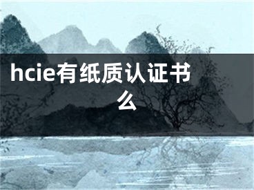 hcie有紙質(zhì)認(rèn)證書(shū)么